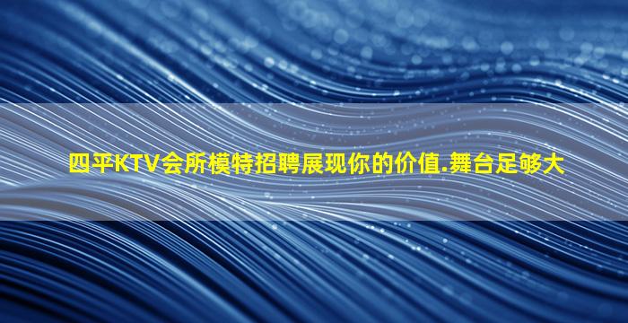 四平KTV会所模特招聘展现你的价值.舞台足够大